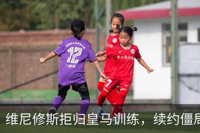 维尼修斯拒归皇马训练，续约僵局为阿森纳引援带来遐想