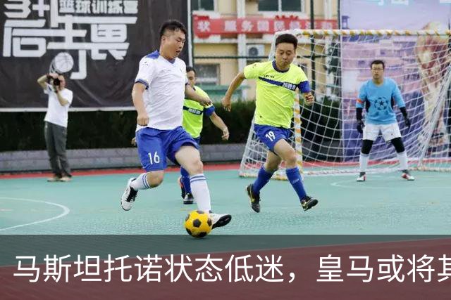 马斯坦托诺状态低迷，皇马或将其外租，富勒姆有意