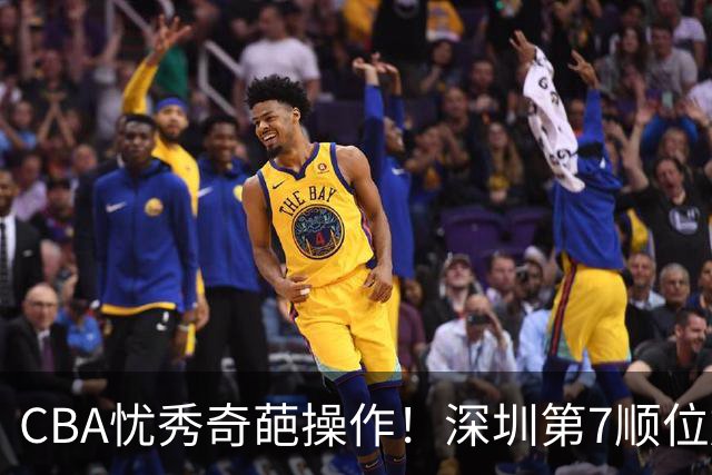 CBA忧秀奇葩操作！深圳第7顺位放弃权，却在18顺位挑中单涛之子